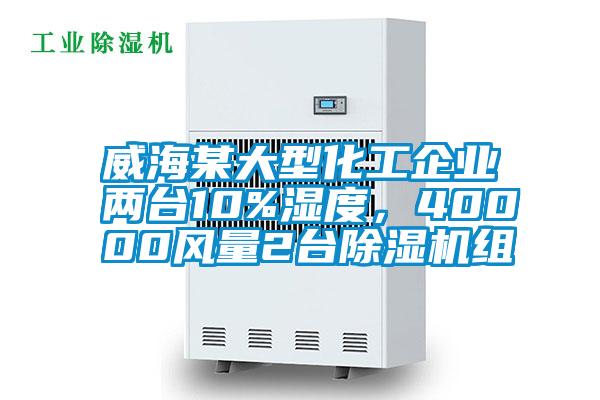 威海某大型化工企業(yè)兩臺10%濕度，40000風(fēng)量2臺除濕機組
