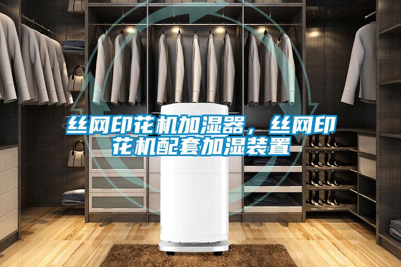 絲網(wǎng)印花機(jī)加濕器,絲網(wǎng)印花機(jī)配套加濕裝置