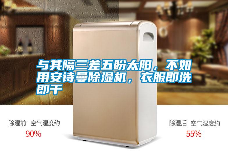 與其隔三差五盼太陽，不如用安詩曼除濕機，衣服即洗即干