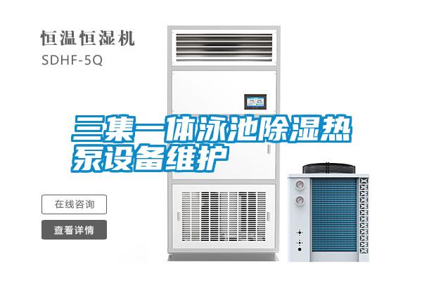 三集一體泳池除濕熱泵設(shè)備維護(hù)