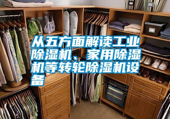 從五方面解讀工業(yè)除濕機(jī)、家用除濕機(jī)等轉(zhuǎn)輪除濕機(jī)設(shè)備
