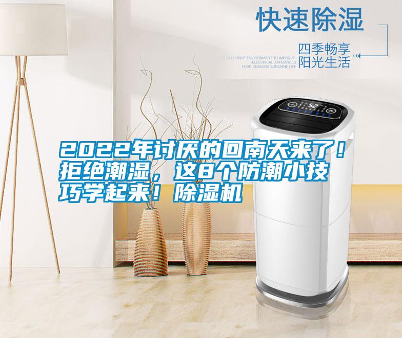 2022年討厭的回南天來了！拒絕潮濕，這8個防潮小技巧學(xué)起來！除濕機
