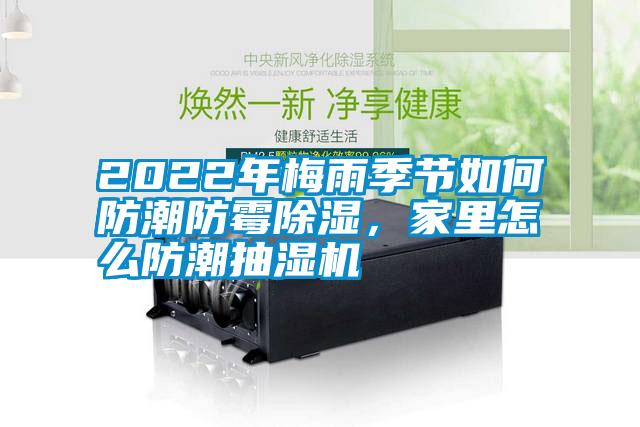 2022年梅雨季節(jié)如何防潮防霉除濕，家里怎么防潮抽濕機(jī)