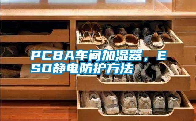 PCBA車間加濕器，ESD靜電防護(hù)方法