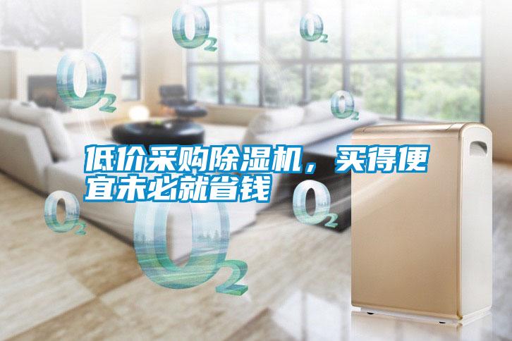 低價(jià)采購除濕機(jī)，買得便宜未必就省錢