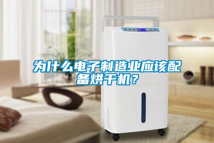 為什么電子制造業(yè)應(yīng)該配備烘干機(jī)？