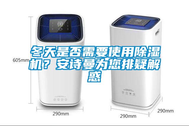 冬天是否需要使用除濕機(jī)？安詩曼為您排疑解惑
