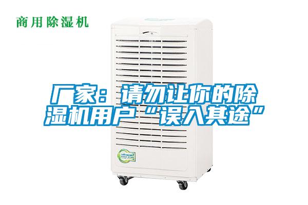 廠家:請勿讓你的除濕機(jī)用戶“誤入其途”
