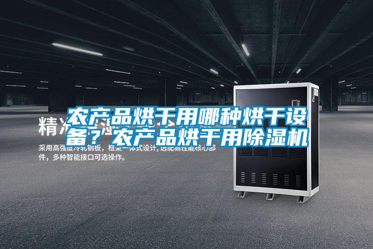 農(nóng)產(chǎn)品烘干用哪種烘干設(shè)備？農(nóng)產(chǎn)品烘干用除濕機(jī)