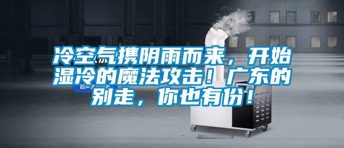 冷空氣攜陰雨而來，開始濕冷的魔法攻擊！廣東的別走，你也有份！