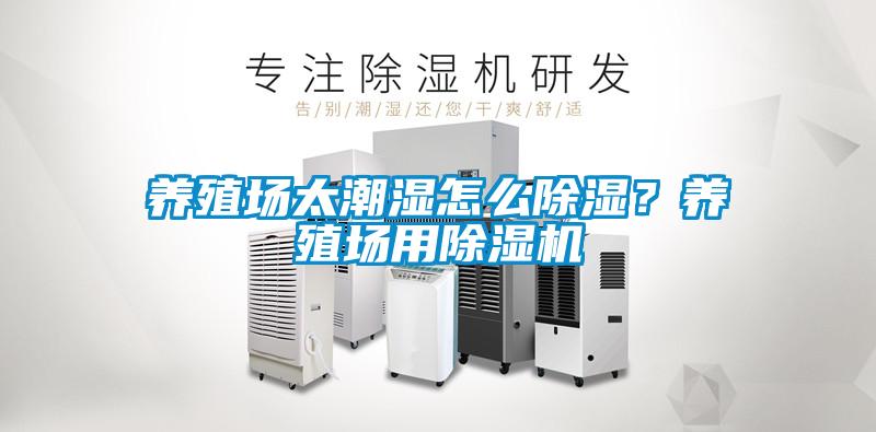 養(yǎng)殖場(chǎng)太潮濕怎么除濕？養(yǎng)殖場(chǎng)用除濕機(jī)