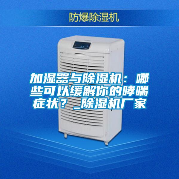 加濕器與除濕機(jī)：哪些可以緩解你的哮喘癥狀？_除濕機(jī)廠家