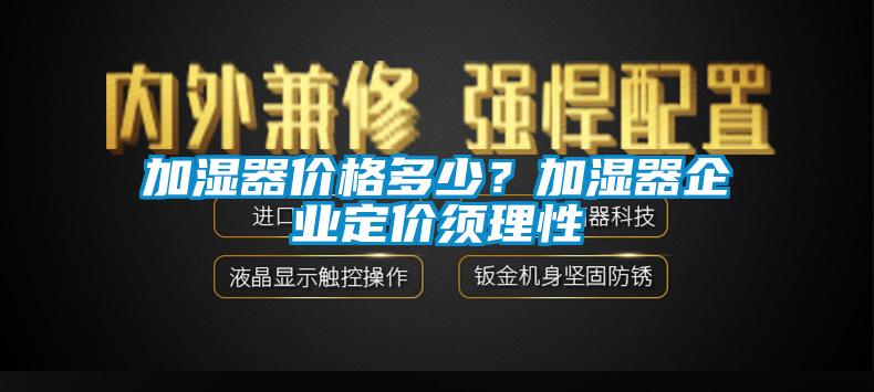加濕器價格多少？加濕器企業(yè)定價須理性