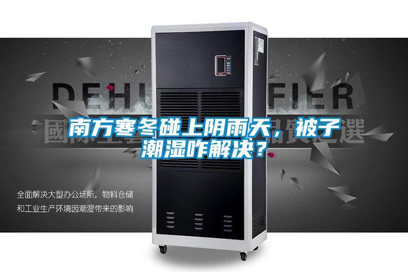 南方寒冬碰上陰雨天，被子潮濕咋解決？