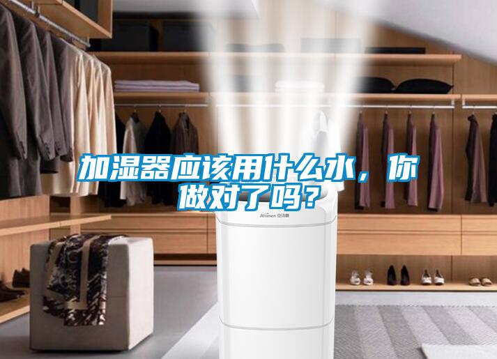 加濕器應(yīng)該用什么水，你做對了嗎？