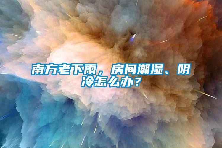 南方老下雨，房間潮濕、陰冷怎么辦？