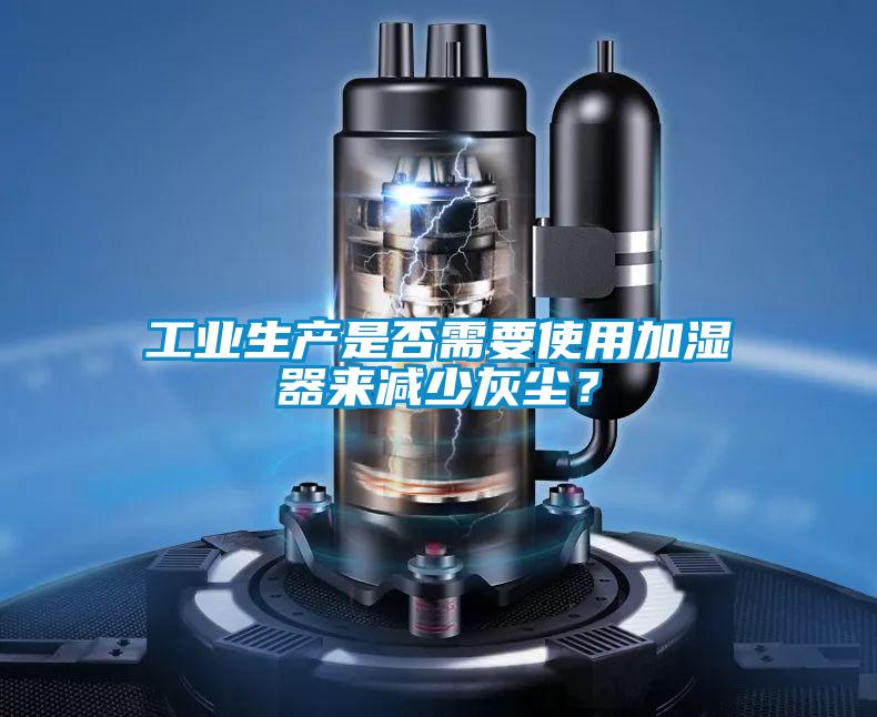 工業(yè)生產(chǎn)是否需要使用加濕器來(lái)減少灰塵？