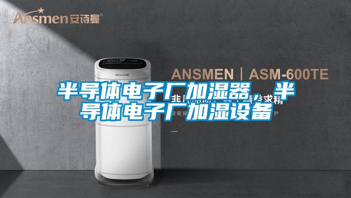 半導(dǎo)體電子廠加濕器，半導(dǎo)體電子廠加濕設(shè)備