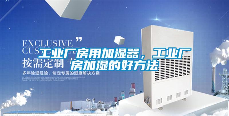 工業(yè)廠房用加濕器，工業(yè)廠房加濕的好方法
