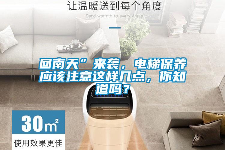 回南天”來襲，電梯保養(yǎng)應(yīng)該注意這樣幾點(diǎn)，你知道嗎？