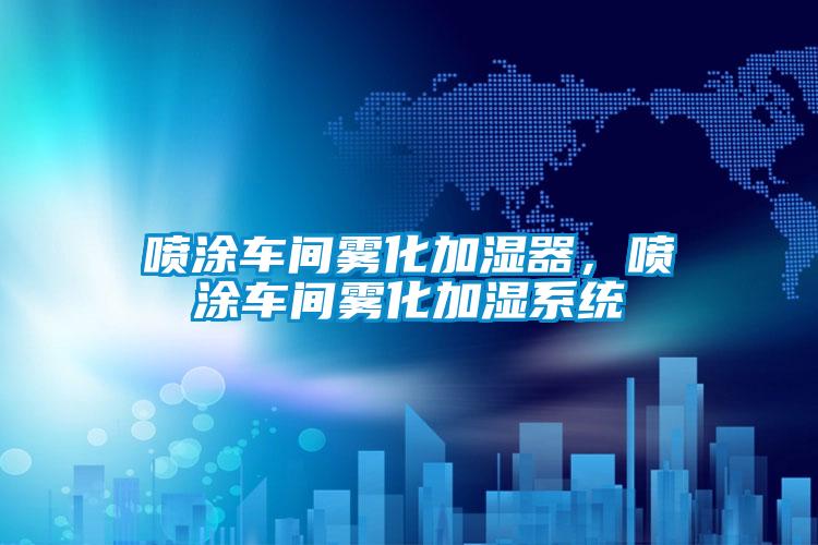 噴涂車(chē)間霧化加濕器，噴涂車(chē)間霧化加濕系統(tǒng)