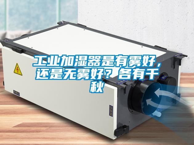 工業(yè)加濕器是有霧好，還是無霧好？各有千秋
