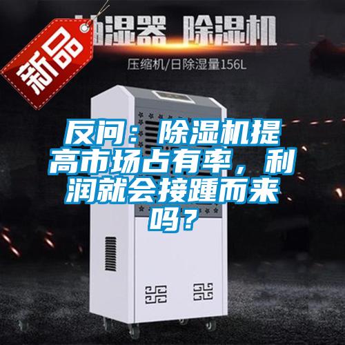 反問：除濕機提高市場占有率，利潤就會接踵而來嗎？
