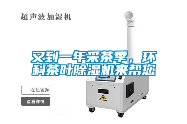 又到一年采茶季,環(huán)科茶葉除濕機(jī)來(lái)幫您