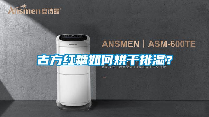 古方紅糖如何烘干排濕？