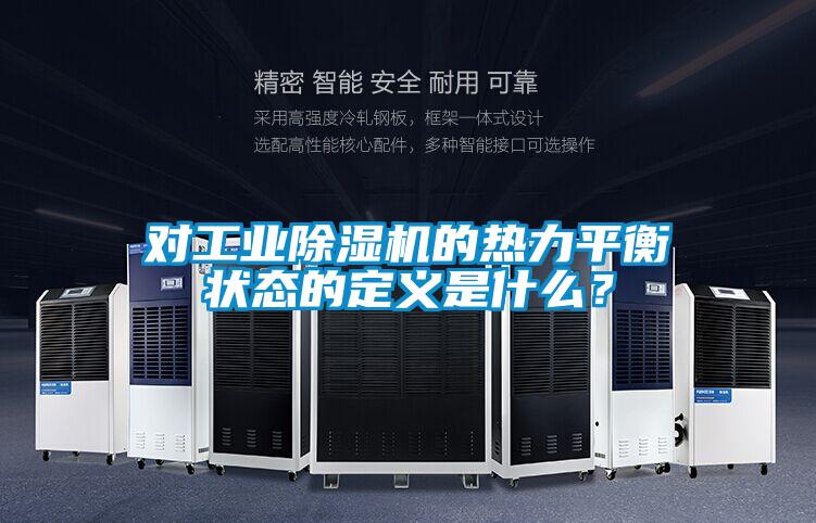 對(duì)工業(yè)除濕機(jī)的熱力平衡狀態(tài)的定義是什么？