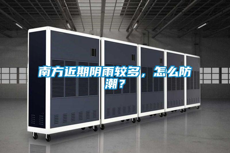 南方近期陰雨較多，怎么防潮？