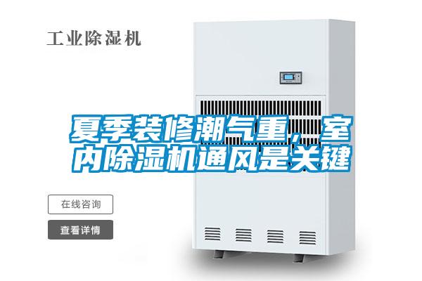 夏季裝修潮氣重，室內(nèi)除濕機通風是關鍵
