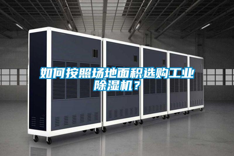 如何按照場地面積選購工業(yè)除濕機(jī)？