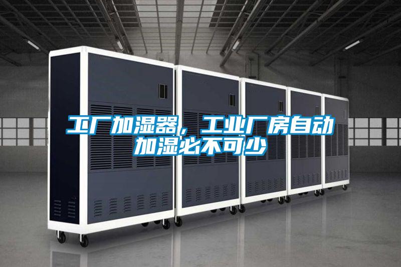 工廠加濕器,工業(yè)廠房自動(dòng)加濕必不可少
