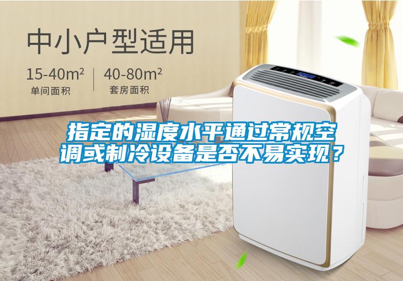 指定的濕度水平通過常規(guī)空調(diào)或制冷設(shè)備是否不易實(shí)現(xiàn)？