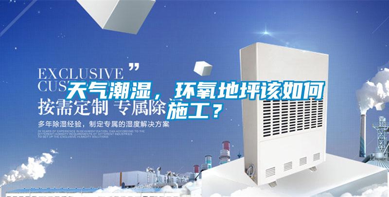 天氣潮濕，環(huán)氧地坪該如何施工？