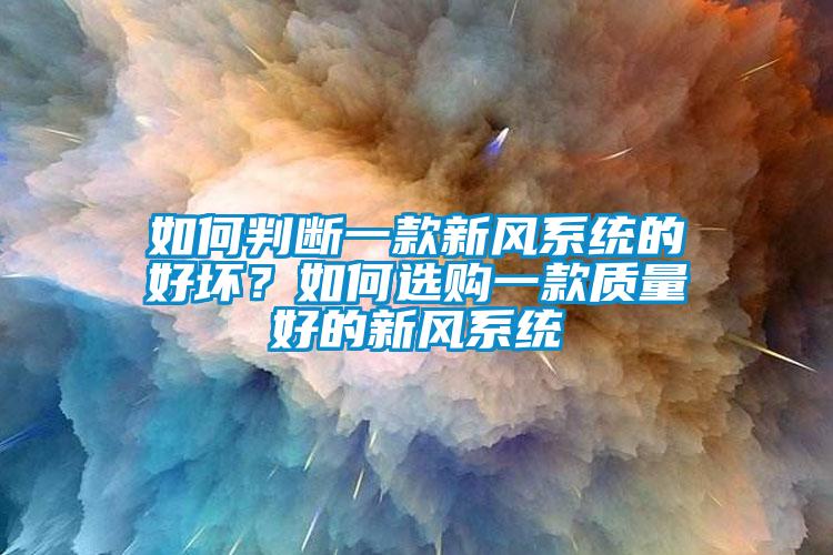 如何判斷一款新風(fēng)系統(tǒng)的好壞？如何選購一款質(zhì)量好的新風(fēng)系統(tǒng)