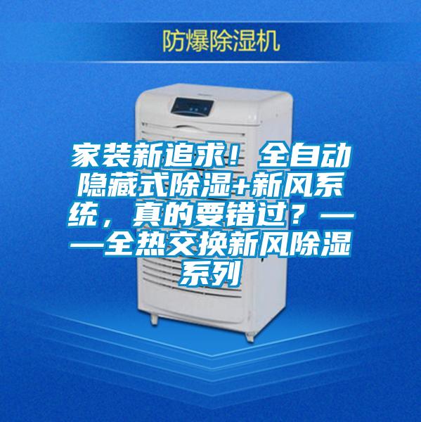 家裝新追求！全自動(dòng)隱藏式除濕+新風(fēng)系統(tǒng)，真的要錯(cuò)過？——全熱交換新風(fēng)除濕系列