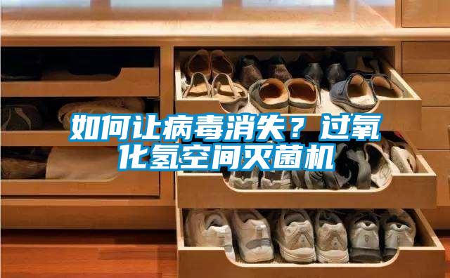 如何讓病毒消失？過氧化氫空間滅菌機(jī)