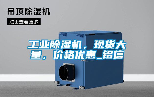 工業(yè)除濕機(jī)，現(xiàn)貨大量，價格優(yōu)惠_鋁信