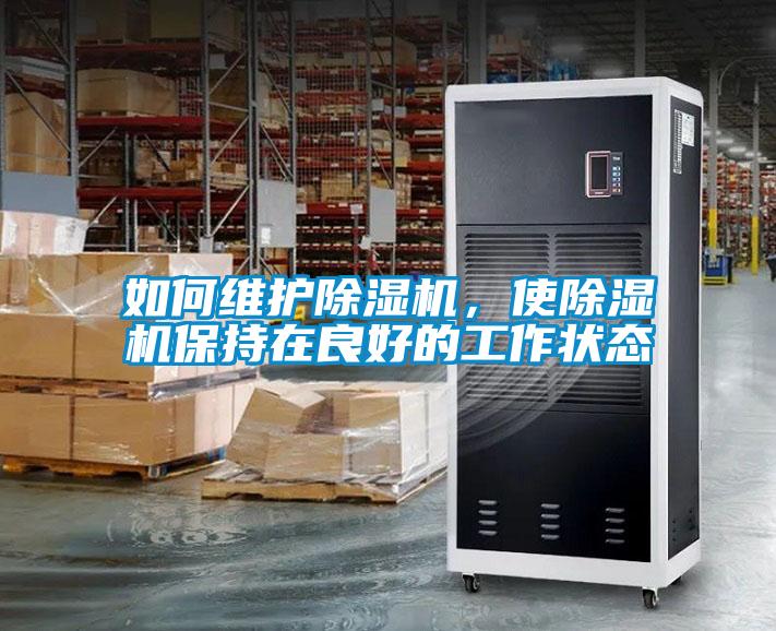 如何維護(hù)除濕機(jī)，使除濕機(jī)保持在良好的工作狀態(tài)
