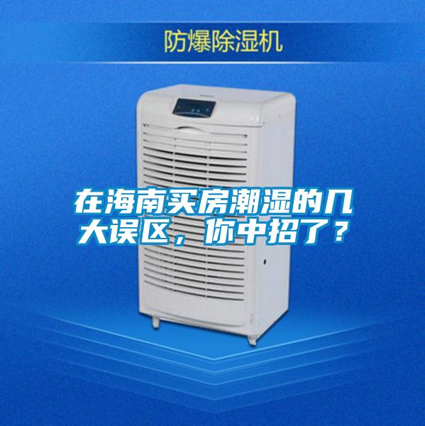 在海南買房潮濕的幾大誤區(qū)，你中招了？