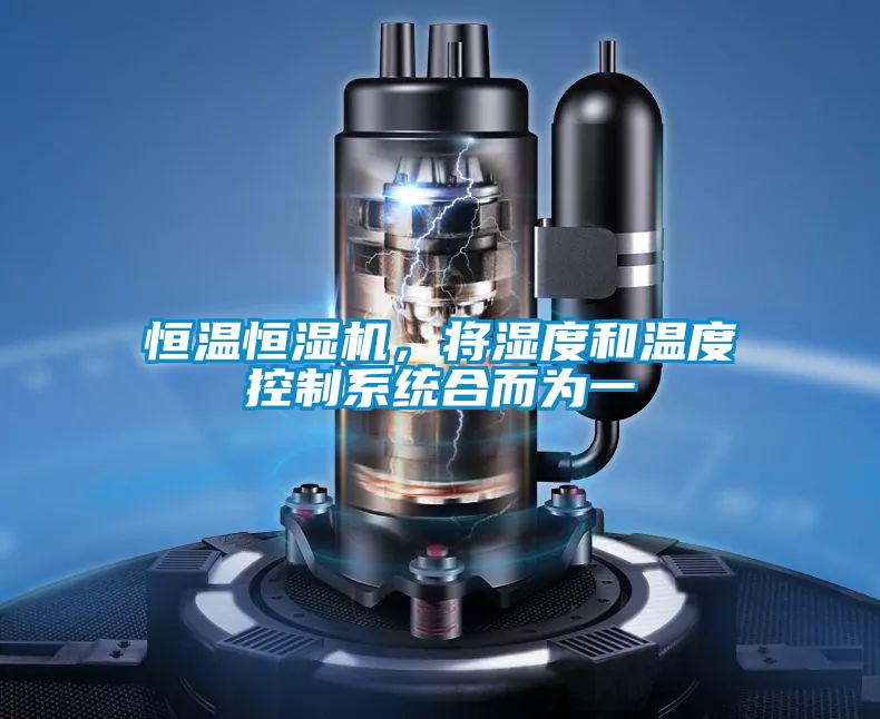 恒溫恒濕機(jī),將濕度和溫度控制系統(tǒng)合而為一