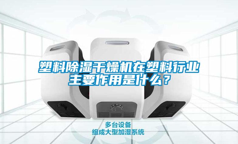 塑料除濕干燥機在塑料行業(yè)主要作用是什么？