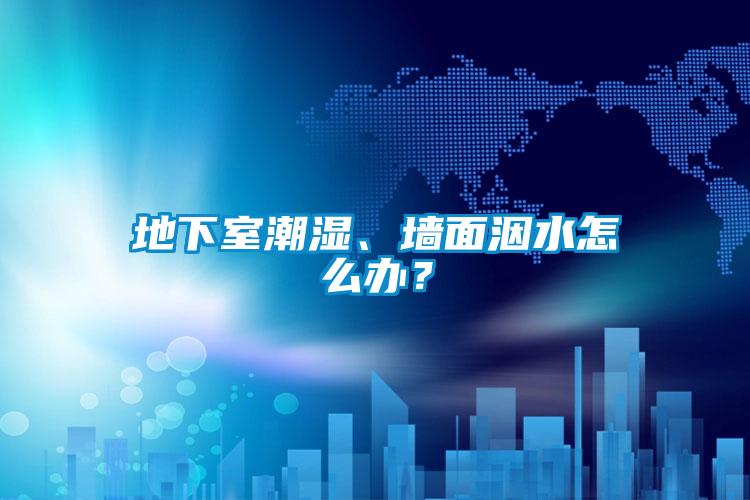 地下室潮濕、墻面洇水怎么辦？