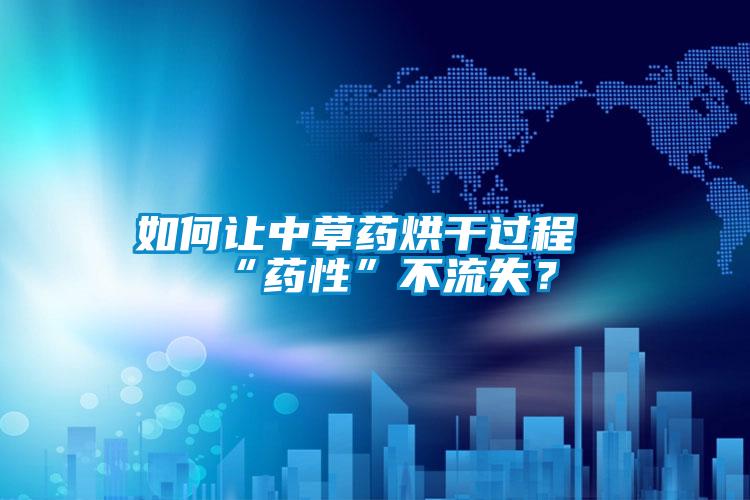 如何讓中草藥烘干過程“藥性”不流失？