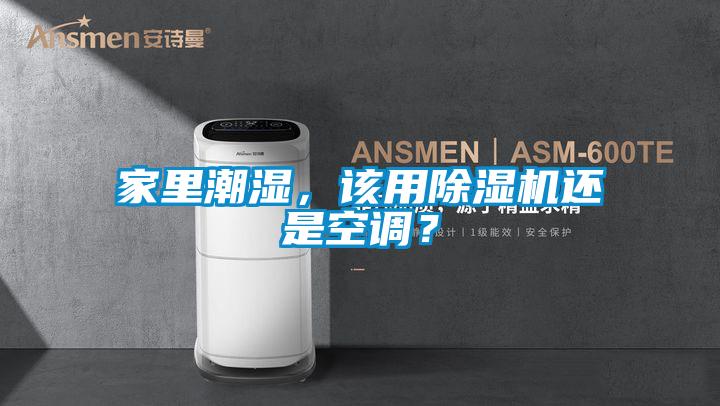 家里潮濕，該用除濕機還是空調(diào)？