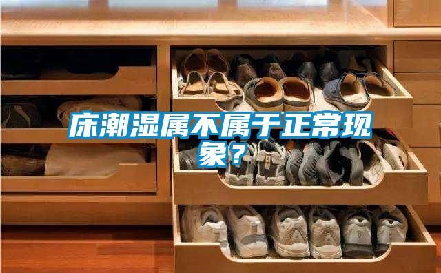 床潮濕屬不屬于正常現(xiàn)象？
