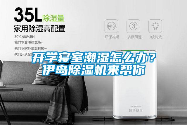 開學寢室潮濕怎么辦？伊島除濕機來幫你