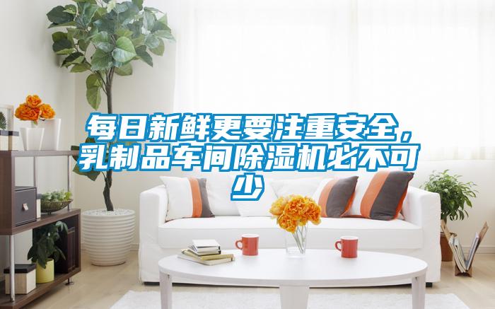 每日新鮮更要注重安全，乳制品車間除濕機(jī)必不可少
